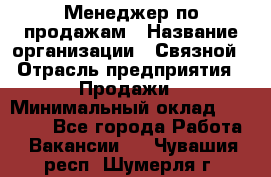 Менеджер по продажам › Название организации ­ Связной › Отрасль предприятия ­ Продажи › Минимальный оклад ­ 31 500 - Все города Работа » Вакансии   . Чувашия респ.,Шумерля г.